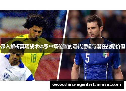 深入解析莫塔战术体系中场位置的运转逻辑与潜在战略价值 深入解析莫塔战术体系中场位置的运转逻辑与潜在战略价值