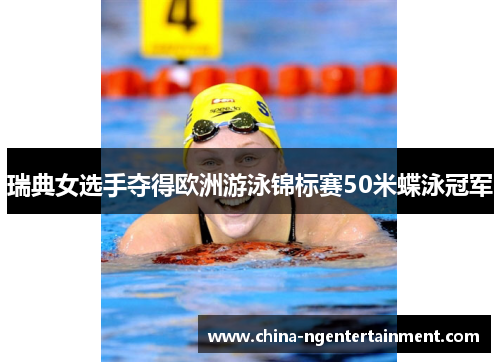 瑞典女选手夺得欧洲游泳锦标赛50米蝶泳冠军 瑞典女选手夺得欧洲游泳锦标赛50米蝶泳冠军