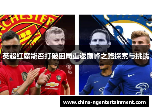 英超红魔能否打破困局重返巅峰之路探索与挑战 英超红魔能否打破困局重返巅峰之路探索与挑战