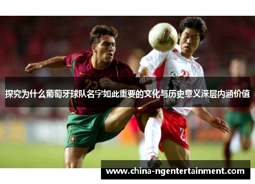 探究为什么葡萄牙球队名字如此重要的文化与历史意义深层内涵价值