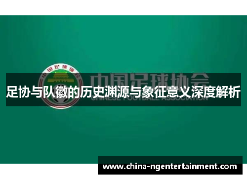 足协与队徽的历史渊源与象征意义深度解析