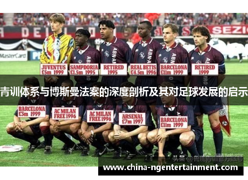 青训体系与博斯曼法案的深度剖析及其对足球发展的启示 青训体系与博斯曼法案的深度剖析及其对足球发展的启示