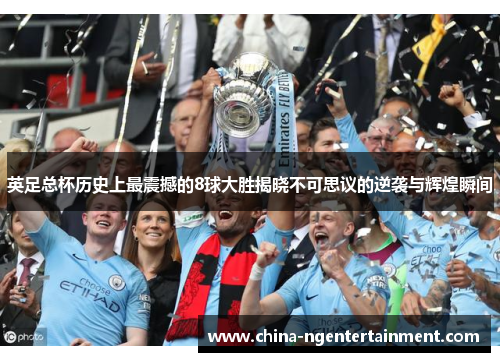 英足总杯历史上最震撼的8球大胜揭晓不可思议的逆袭与辉煌瞬间