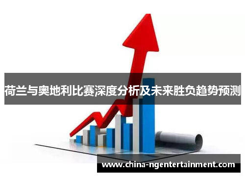 荷兰与奥地利比赛深度分析及未来胜负趋势预测 荷兰与奥地利比赛深度分析及未来胜负趋势预测