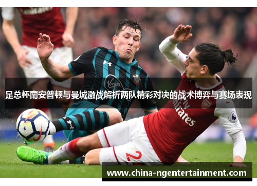 足总杯南安普顿与曼城激战解析两队精彩对决的战术博弈与赛场表现
