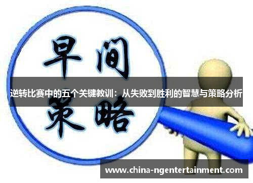逆转比赛中的五个关键教训:从失败到胜利的智慧与策略分析 逆转比赛中的五个关键教训:从失败到胜利的智慧与策略分析