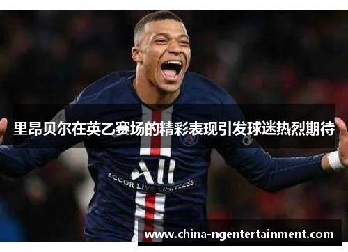 里昂贝尔在英乙赛场的精彩表现引发球迷热烈期待 里昂贝尔在英乙赛场的精彩表现引发球迷热烈期待