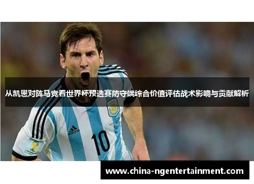 从凯恩对阵马竞看世界杯预选赛防守端综合价值评估战术影响与贡献解析 从凯恩对阵马竞看世界杯预选赛防守端综合价值评估战术影响与贡献解析