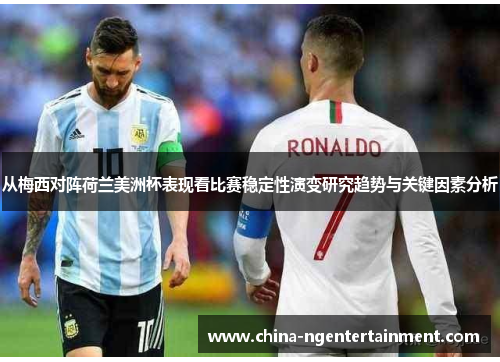 从梅西对阵荷兰美洲杯表现看比赛稳定性演变研究趋势与关键因素分析 从梅西对阵荷兰美洲杯表现看比赛稳定性演变研究趋势与关键因素分析