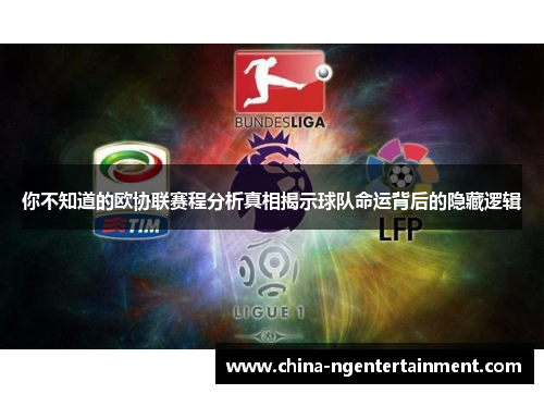 你不知道的欧协联赛程分析真相揭示球队命运背后的隐藏逻辑 你不知道的欧协联赛程分析真相揭示球队命运背后的隐藏逻辑
