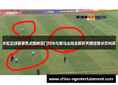 本轮足球赛事焦点前瞻豪门对决与黑马走向全解析关键球星状态判读 本轮足球赛事焦点前瞻豪门对决与黑马走向全解析关键球星状态判读