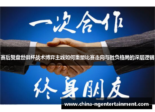 赛后复盘世俱杯战术博弈主线如何重塑比赛走向与胜负格局的深层逻辑 赛后复盘世俱杯战术博弈主线如何重塑比赛走向与胜负格局的深层逻辑