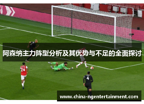阿森纳主力阵型分析及其优势与不足的全面探讨