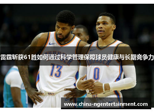 雷霆斩获61胜如何通过科学管理保障球员健康与长期竞争力 雷霆斩获61胜如何通过科学管理保障球员健康与长期竞争力
