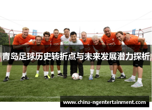 青岛足球历史转折点与未来发展潜力探析 青岛足球历史转折点与未来发展潜力探析