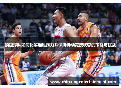 顶级球队如何化解连胜压力并保持持续竞技状态的策略与挑战