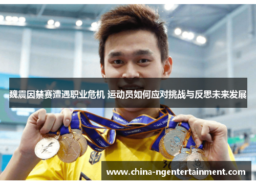 魏震因禁赛遭遇职业危机 运动员如何应对挑战与反思未来发展