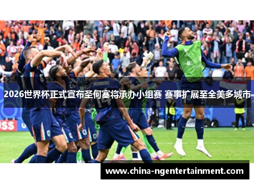 2026世界杯正式宣布圣何塞将承办小组赛 赛事扩展至全美多城市