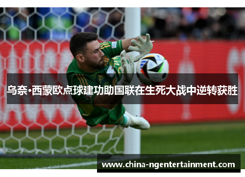 乌奈·西蒙欧点球建功助国联在生死大战中逆转获胜